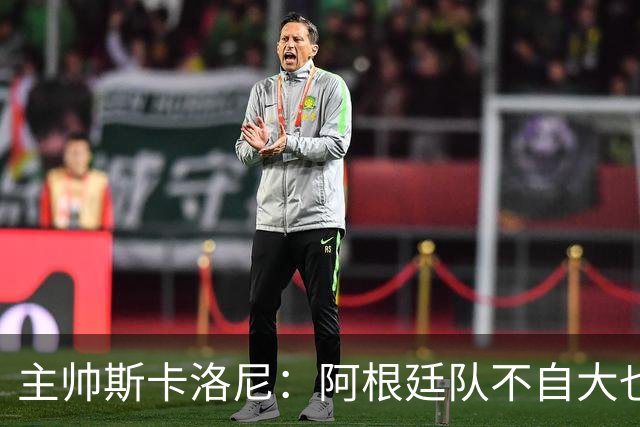 主帅斯卡洛尼：阿根廷队不自大也不自卑