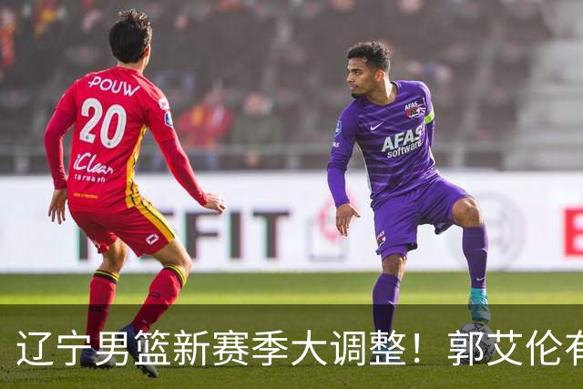 辽宁男篮新赛季大调整！郭艾伦有望重返辽篮，杨鸣或将重掌帅印